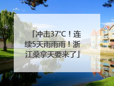 冲击37℃！连续5天雨雨雨！浙江桑拿天要来了