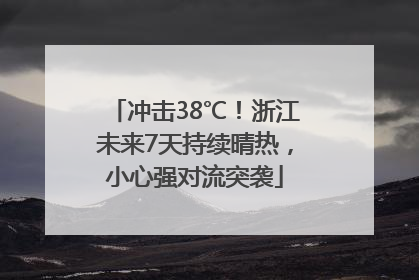 冲击38℃！浙江未来7天持续晴热，小心强对流突袭