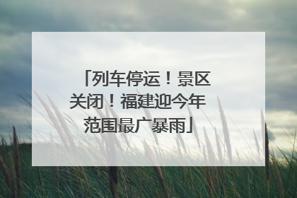 列车停运！景区关闭！福建迎今年范围最广暴雨