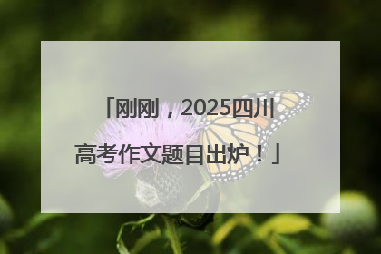 刚刚，2025四川高考作文题目出炉！
