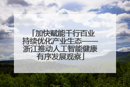 加快赋能千行百业 持续优化产业生态——浙江推动人工智能健康有序发展观察