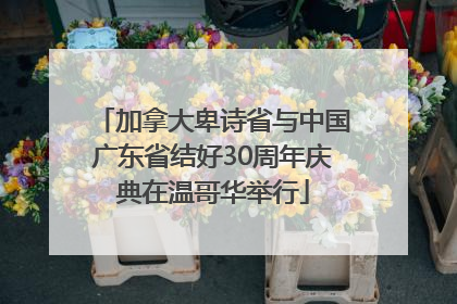加拿大卑诗省与中国广东省结好30周年庆典在温哥华举行