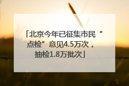 北京今年已征集市民“点检”意见4.5万次，抽检1.8万批次