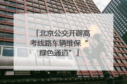 北京公交开辟高考线路车辆维保“绿色通道”