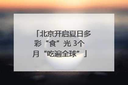 北京开启夏日多彩“食”光 3个月“吃遍全球”
