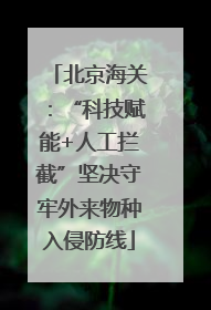 北京海关：“科技赋能+人工拦截”坚决守牢外来物种入侵防线