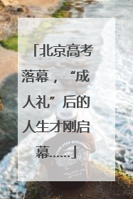北京高考落幕，“成人礼”后的人生才刚启幕……