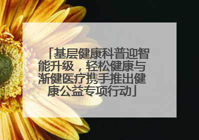 基层健康科普迎智能升级，轻松健康与渐健医疗携手推出健康公益专项行动