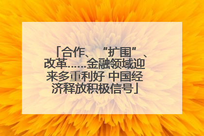 合作、“扩围”、改革……金融领域迎来多重利好 中国经济释放积极信号