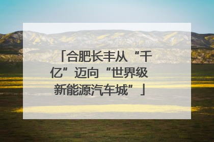 合肥长丰从“千亿”迈向“世界级新能源汽车城”