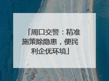 周口交警：精准施策除隐患，便民利企优环境