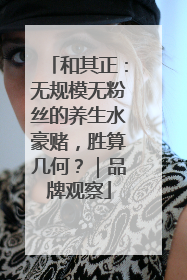 和其正：无规模无粉丝的养生水豪赌，胜算几何？｜品牌观察