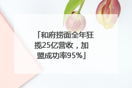 和府捞面全年狂揽25亿营收，加盟成功率95%