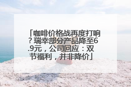 咖啡价格战再度打响？瑞幸部分产品降至6.9元，公司回应：双节福利，并非降价