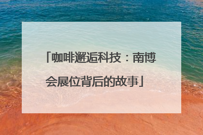 咖啡邂逅科技：南博会展位背后的故事
