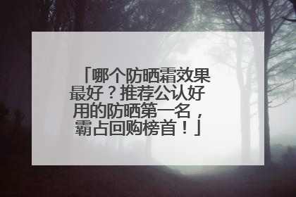 哪个防晒霜效果最好？推荐公认好用的防晒第一名，霸占回购榜首！