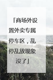 商场外设置外卖专属停车区，乱停乱放现象没了