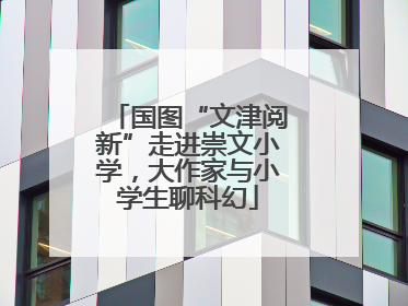 国图“文津阅新”走进崇文小学，大作家与小学生聊科幻