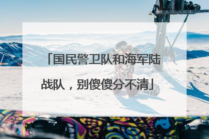 国民警卫队和海军陆战队，别傻傻分不清