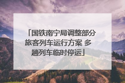 国铁南宁局调整部分旅客列车运行方案 多趟列车临时停运