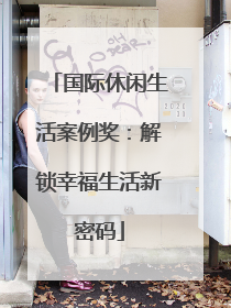国际休闲生活案例奖：解锁幸福生活新密码