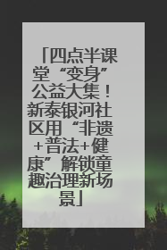 四点半课堂“变身”公益大集！新泰银河社区用“非遗+普法+健康”解锁童趣治理新场景