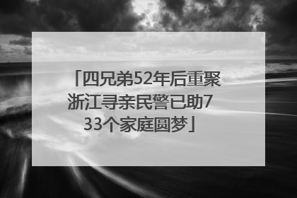 四兄弟52年后重聚 浙江寻亲民警已助733个家庭圆梦