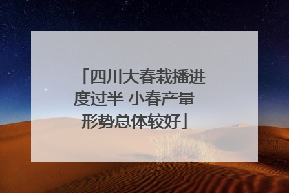四川大春栽播进度过半 小春产量形势总体较好