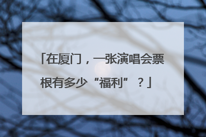 在厦门，一张演唱会票根有多少“福利”？