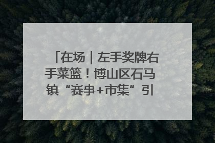 在场｜左手奖牌右手菜篮！博山区石马镇“赛事+市集”引燃周末经济