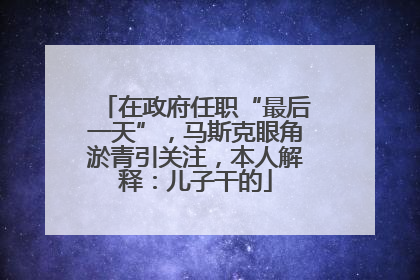 在政府任职“最后一天”，马斯克眼角淤青引关注，本人解释：儿子干的