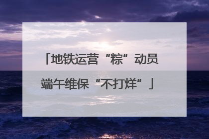 地铁运营“粽”动员 端午维保“不打烊”