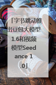 字节跳动推出豆包大模型1.6和视频模型Seedance 1.0