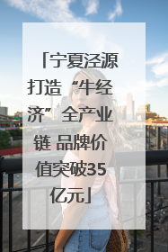 宁夏泾源打造“牛经济”全产业链 品牌价值突破35亿元