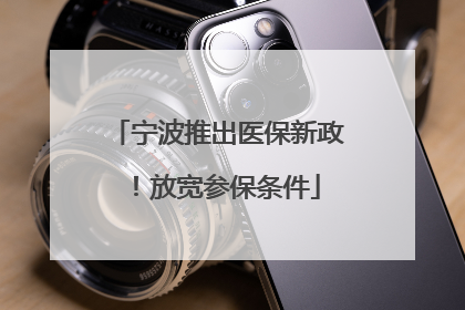 宁波推出医保新政！放宽参保条件