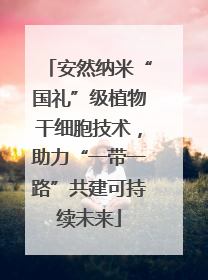 安然纳米“国礼”级植物干细胞技术，助力“一带一路”共建可持续未来
