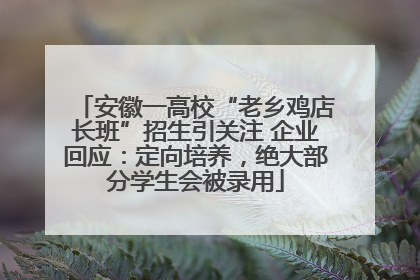 安徽一高校“老乡鸡店长班”招生引关注 企业回应：定向培养，绝大部分学生会被录用