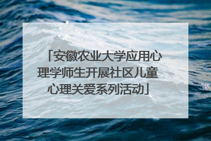 安徽农业大学应用心理学师生开展社区儿童心理关爱系列活动