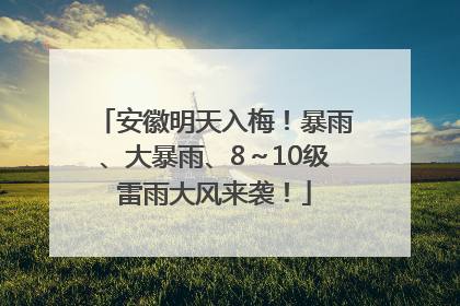安徽明天入梅！暴雨、大暴雨、8～10级雷雨大风来袭！