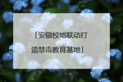 安徽校地联动打造禁毒教育基地