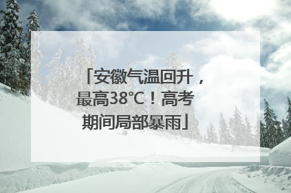安徽气温回升，最高38℃！高考期间局部暴雨