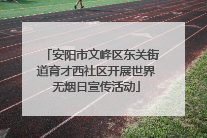 安阳市文峰区东关街道育才西社区开展世界无烟日宣传活动