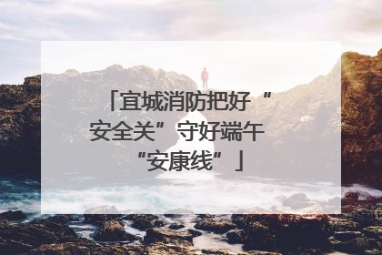 宜城消防把好“安全关”守好端午“安康线”