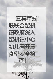 宜宾市残联联合留耕镇政府深入留耕镇中心幼儿园开展食堂安全检查