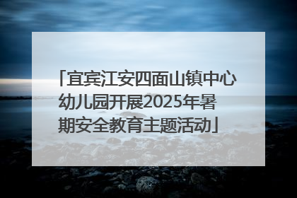 宜宾江安四面山镇中心幼儿园开展2025年暑期安全教育主题活动
