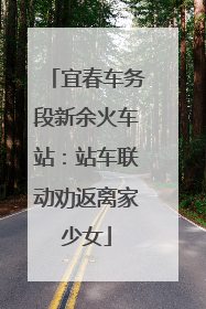 宜春车务段新余火车站：站车联动劝返离家少女