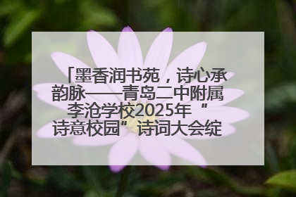 墨香润书苑，诗心承韵脉——青岛二中附属李沧学校2025年“诗意校园”诗词大会绽放文化华章