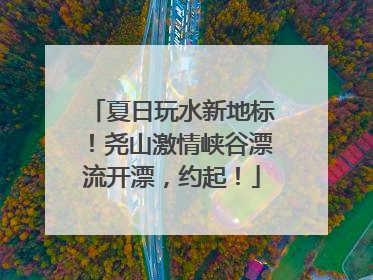 夏日玩水新地标！尧山激情峡谷漂流开漂，约起！