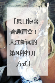 夏日惊喜奇趣盲盒！大江新闻的第N种打开方式