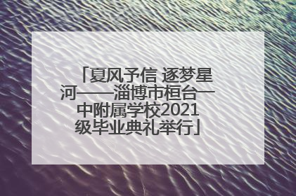 夏风予信 逐梦星河——淄博市桓台一中附属学校2021级毕业典礼举行
